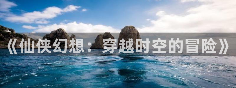 动漫屋：《仙侠幻想：穿越时空的冒险》