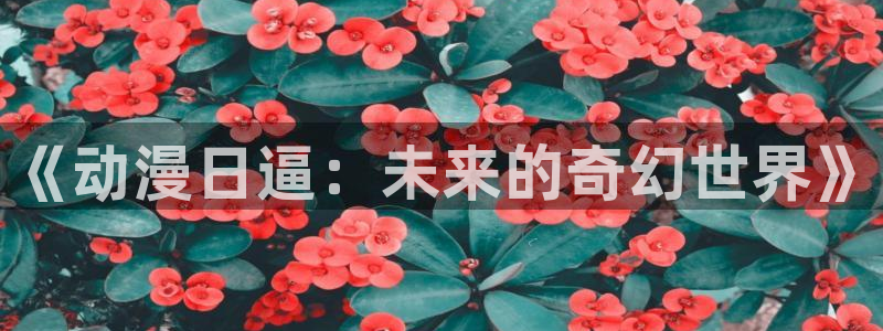 51动漫屋：《动漫日逼：未来的奇幻世界》