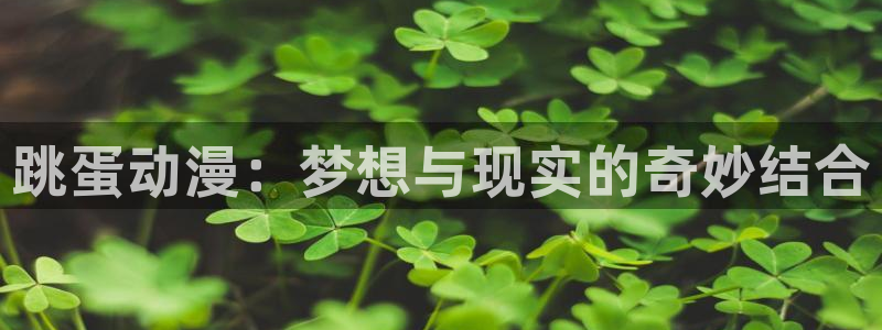 动漫屋下载免费：跳蛋动漫：梦想与现实的奇妙结合