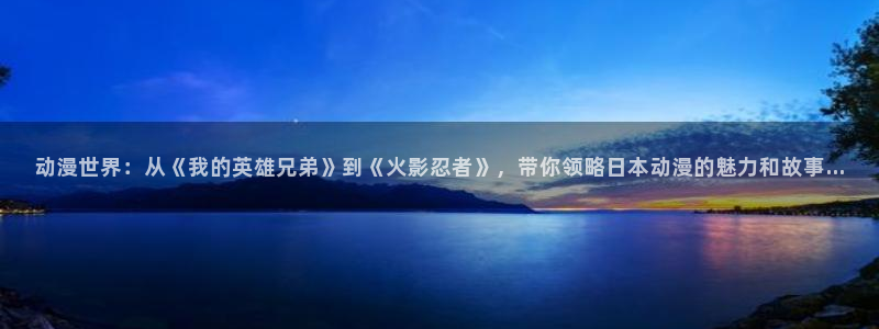 动漫屋恋爱完结漫画：动漫世界：从《我的英雄兄弟》到《火影忍者》，带你领略日本动漫的魅力和故事...