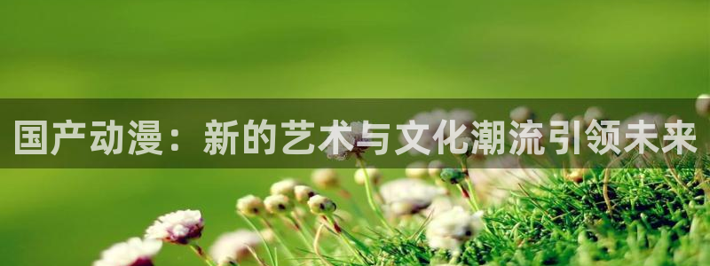 日本动漫屋：国产动漫：新的艺术与文化潮流引领未来